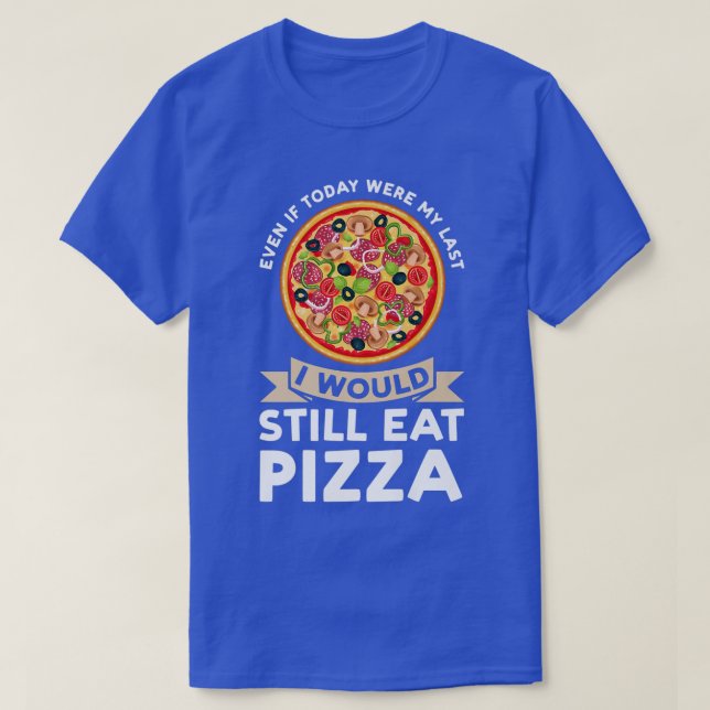 even if today were I would eat pizza pizzas pizzam T-Shirt (Design Front)