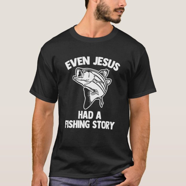 Even Jesus Had A Fishing Story - Funny Fisherman F T-Shirt (Front)