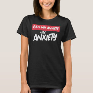 Even My Anxiety Has Anxiety   Sarcastic Mental Hea T-Shirt