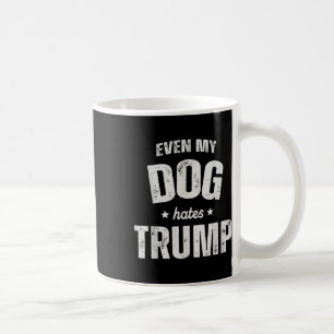 Even My Dog Hates Trump Anti President Donald Trum Coffee Mug