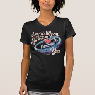 Even The Moon Won't Keep Me Away From You T-Shirt