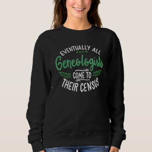 Eventually All Genealogists Come To Their Census H Sweatshirt