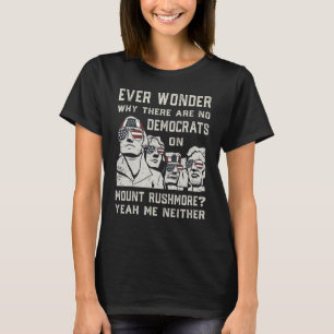 Ever Wonder Why There Are No Democrats On Mount Ru T-Shirt