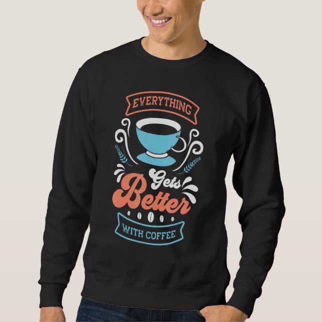 Everthing Gets Better With Coffee   Coffee Sweatshirt (Front)