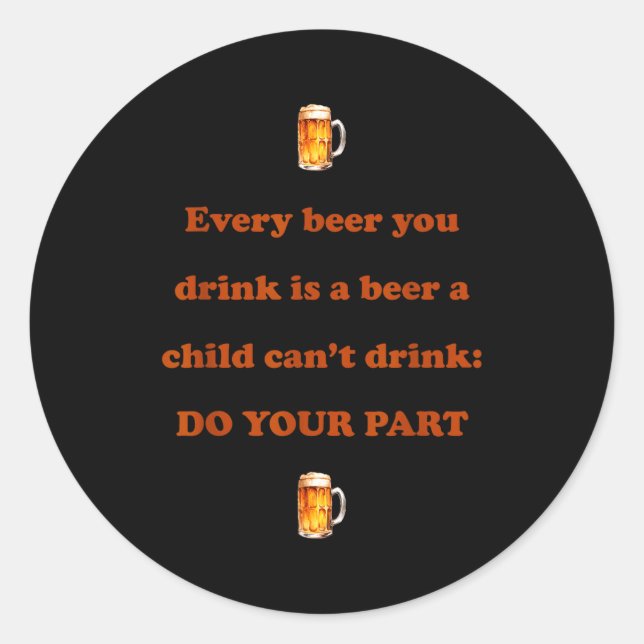 Every Beer You Drink Is A Beer A Child Can't Drink Classic Round Sticker (Front)