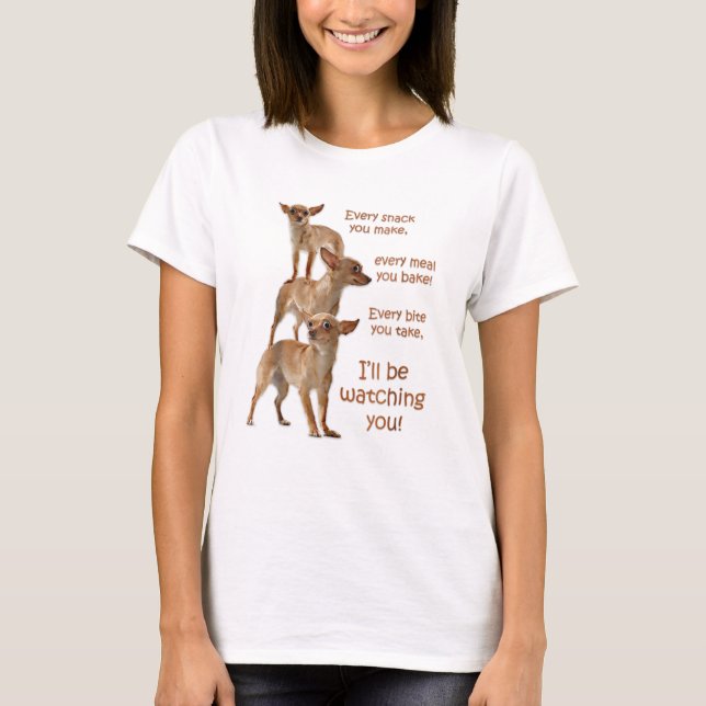 Every Bite You Take, Hungry Dog, Chihuahua T-Shirt (Front)
