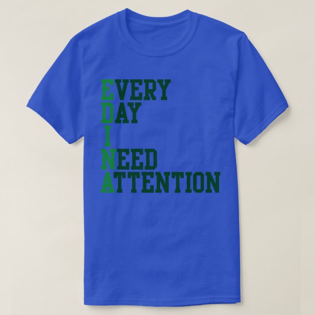 Every Day I Need Attention T-Shirt (Design Front)