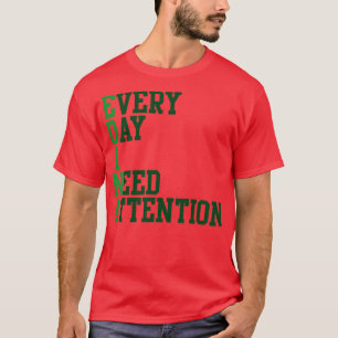 Every Day I Need Attention T-Shirt