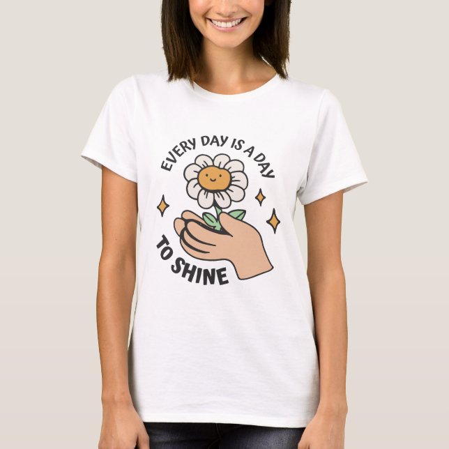 Every Day is a Day to Shine Daisy Flower in Hands T-Shirt (Front)