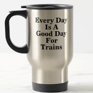 Every Day is a Good Day for Trains, Railroad Fan  Travel Mug