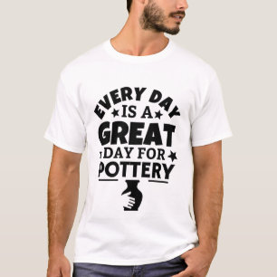 Every day is a great day for pottery. T-Shirt