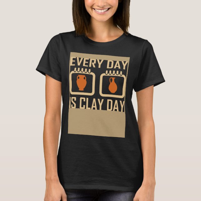 Every Day Is Clay Day Pottery Fan Quote T-Shirt (Front)