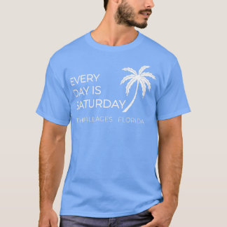 EVERY DAY IS SATURDAY THE VILLAGES FLORIDA  T-Shirt