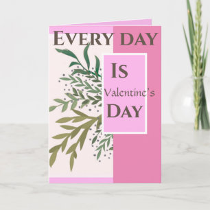 “Every day is Valentine’s Day! “Romantic Valentine Card