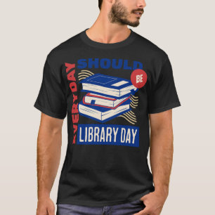 Every day should be library day Gifts for a Librar T-Shirt