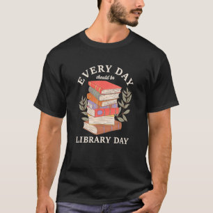 Every Day Should Be Library Day Reading Literature T-Shirt