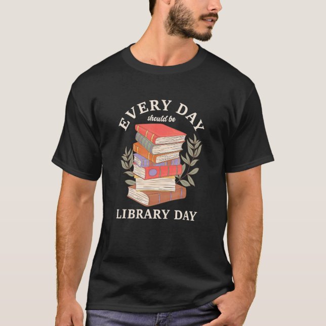 Every Day Should Be Library Day Reading Literature T-Shirt (Front)