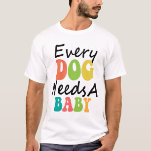 Every Dog Needs A Baby T-Shirt