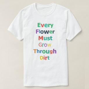 Every Flower Must Grow Through Dirt T-Shirt