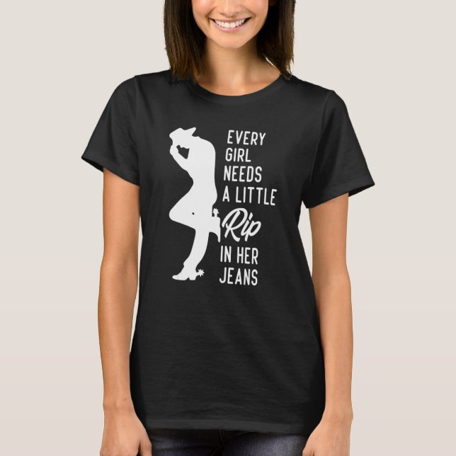 Every Girl Needs A Little Rip In Her Jeans 3 T-Shirt (Front)