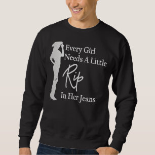 Every Girl Needs a Little Rip in Her Jeans 4 Sweatshirt