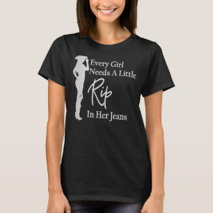 Every Girl Needs a Little Rip in Her Jeans 4 T-Shirt