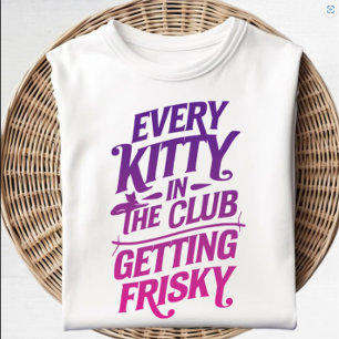 Every Kitty in the Club Getting Frisky T-Shirt