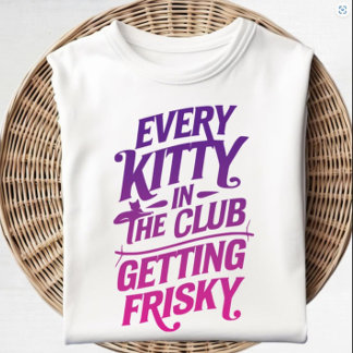 Every Kitty in the Club Getting Frisky T-Shirt