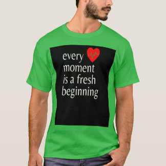 every moment is a fresh beginning 6 T-Shirt