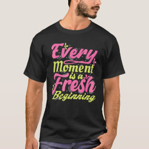 Every Moment Is A Fresh Beginning Inspiring Positi T-Shirt