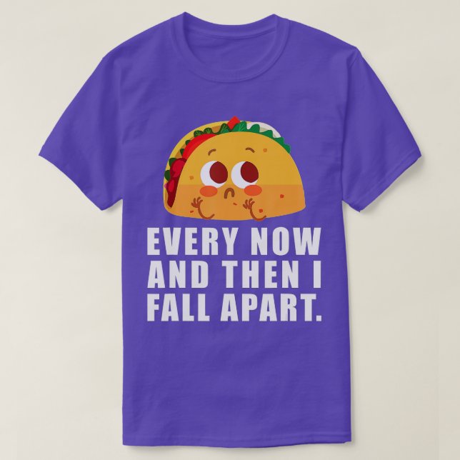 Every Now And Then I Fall Apart Taco  T-Shirt (Design Front)