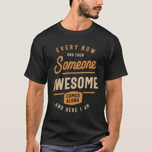 Every Now and Then Someone Awesome Comes Along  T-Shirt (Front)