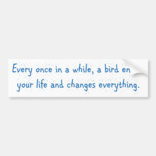 Every Once In A While, A Bird Enters Your Life … Bumper Sticker