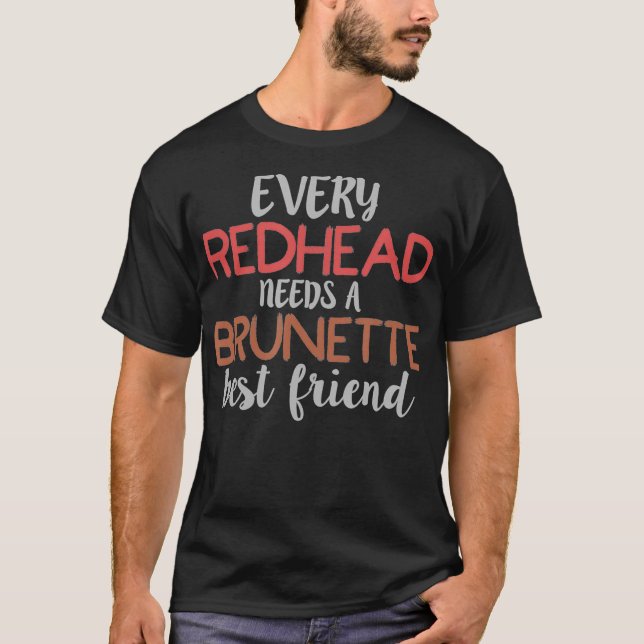 EVERY REDHEAD NEEDS A BRUNETTE Best Friend Bestie  T-Shirt (Front)