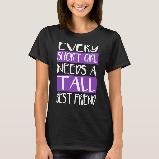 Every Short Girl Needs A Tall Best Friend T-Shirts (Front)