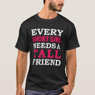 Every Short Girl Needs a Tall Friend Best Friends  T-Shirt