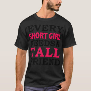Every Short Girl Needs a Tall Friend Best Friends T-Shirt