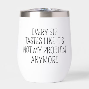 Every Sip Not My Problem Anymore Funny Quote