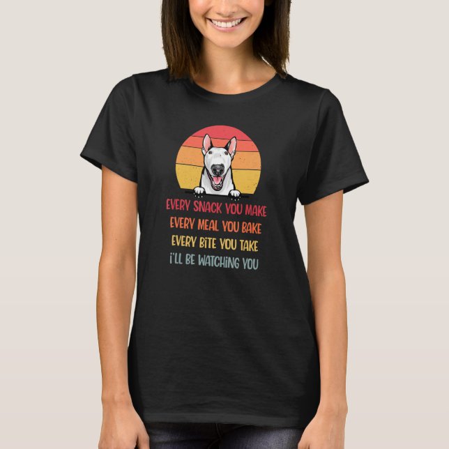 Every Snack You Make Bull Terrier Dog  Dog Mum T-Shirt (Front)