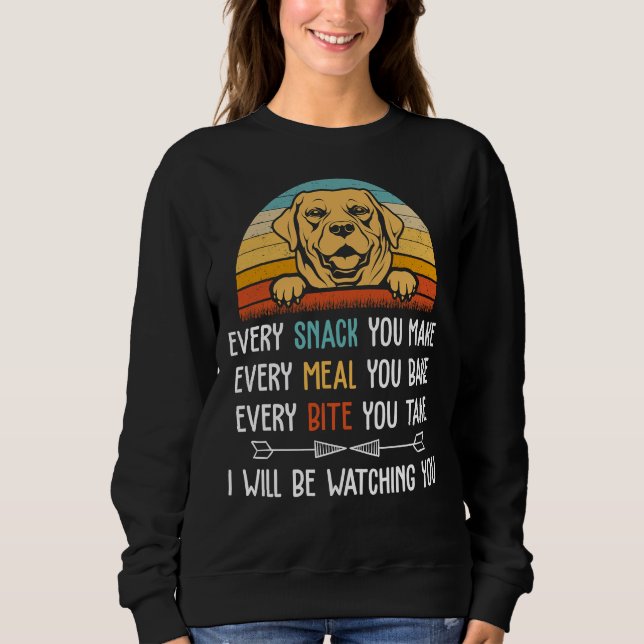 Every Snack You Make Every Meal You Bake Labrador  Sweatshirt (Front)