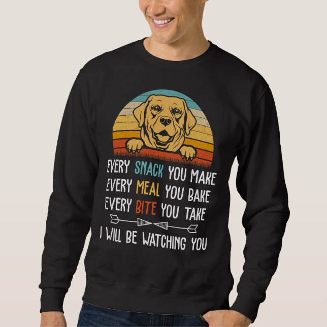 Every Snack You Make Every Meal You Bake Labrador  Sweatshirt (Front)