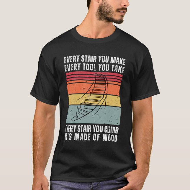 Every Stair You Make Funny Woodworking T-Shirt (Front)