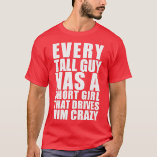 Every tall guy has a short girl that drives him cr T-Shirt