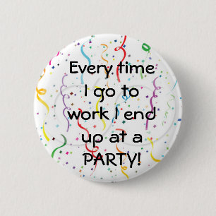 Every time I go to work I end up at a party 6 Cm Round Badge