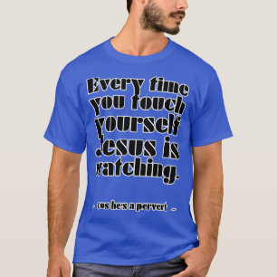 Every time you touch yoursJesus is watching cos he T-Shirt