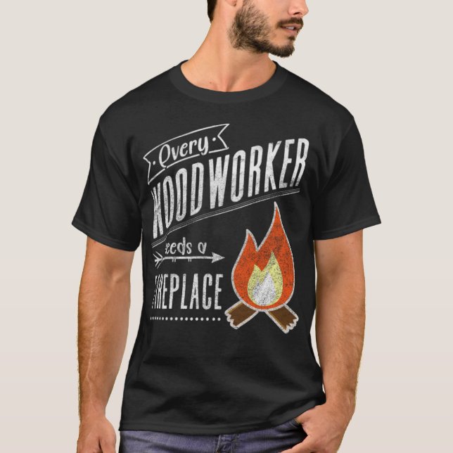 Every Woodworker Needs a Fireplace for Craftsman a T-Shirt (Front)