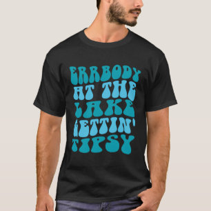 Everybody At The Lake Gettin Tipsy Lake Life Lake  T-Shirt