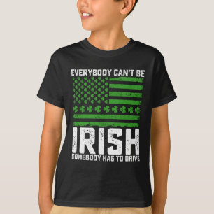 Everybody Can't Be Irish Somebody Has To Drive T-Shirt