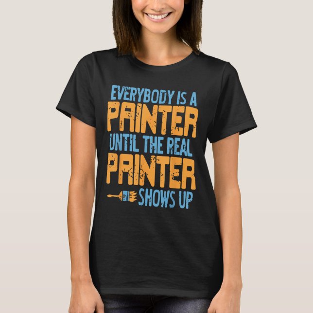 Everybody Claims Painter Status Until The Real One T-Shirt (Front)