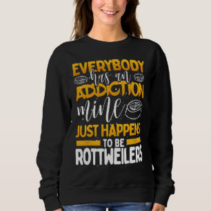 Everybody Has An Addiction Mine Is Rottweilers Sweatshirt